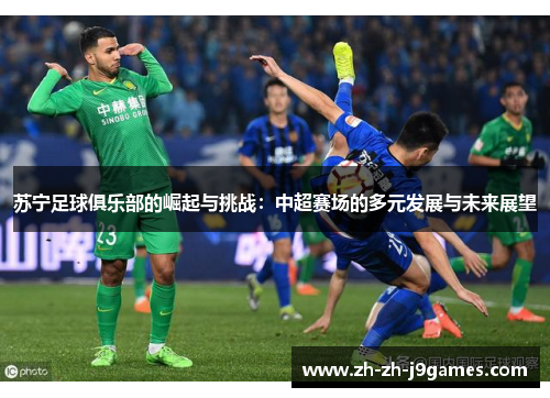 苏宁足球俱乐部的崛起与挑战:中超赛场的多元发展与未来展望 苏宁足球俱乐部的崛起与挑战:中超赛场的多元发展与未来展望
