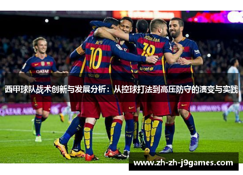 西甲球队战术创新与发展分析：从控球打法到高压防守的演变与实践