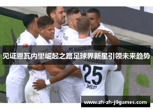 见证恩瓦内里崛起之路足球界新星引领未来趋势 见证恩瓦内里崛起之路足球界新星引领未来趋势