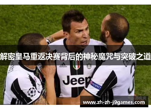 解密皇马重返决赛背后的神秘魔咒与突破之道 解密皇马重返决赛背后的神秘魔咒与突破之道