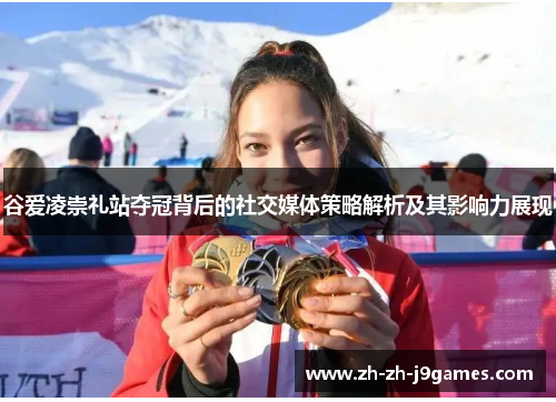 谷爱凌崇礼站夺冠背后的社交媒体策略解析及其影响力展现 谷爱凌崇礼站夺冠背后的社交媒体策略解析及其影响力展现