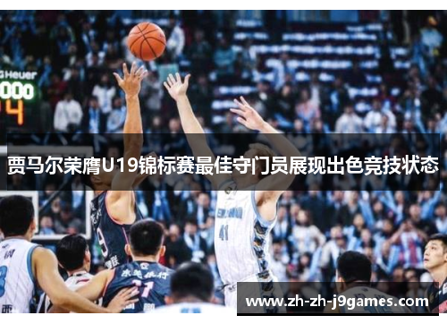 贾马尔荣膺U19锦标赛最佳守门员展现出色竞技状态 贾马尔荣膺U19锦标赛最佳守门员展现出色竞技状态