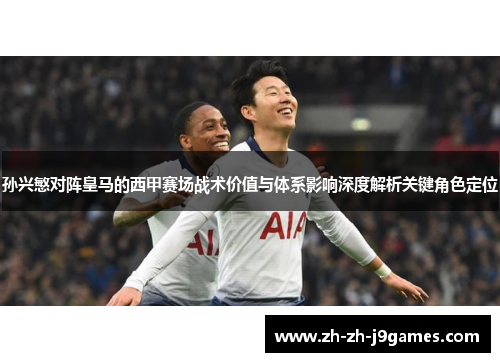 孙兴慜对阵皇马的西甲赛场战术价值与体系影响深度解析关键角色定位 孙兴慜对阵皇马的西甲赛场战术价值与体系影响深度解析关键角色定位