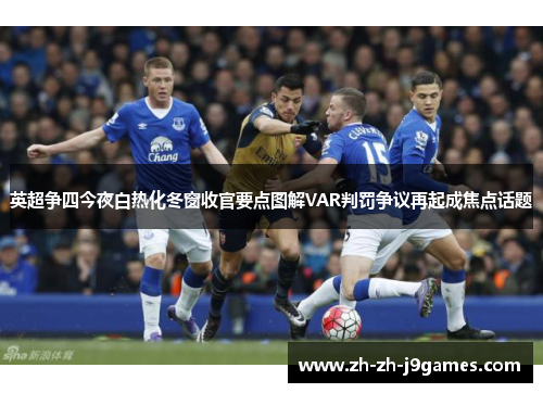 英超争四今夜白热化冬窗收官要点图解VAR判罚争议再起成焦点话题