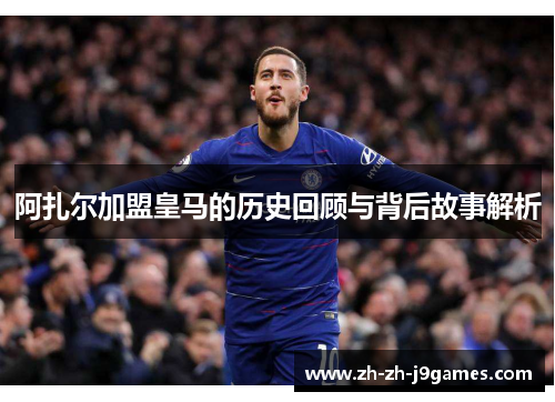 阿扎尔加盟皇马的历史回顾与背后故事解析 阿扎尔加盟皇马的历史回顾与背后故事解析