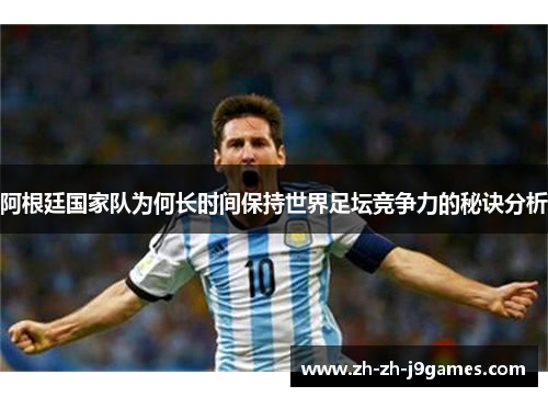 阿根廷国家队为何长时间保持世界足坛竞争力的秘诀分析 阿根廷国家队为何长时间保持世界足坛竞争力的秘诀分析