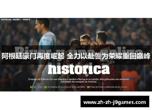 阿根廷豪门再度崛起 全力以赴誓为荣耀重回巅峰 阿根廷豪门再度崛起 全力以赴誓为荣耀重回巅峰