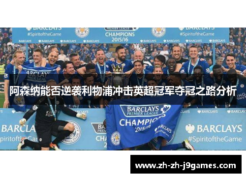 阿森纳能否逆袭利物浦冲击英超冠军夺冠之路分析 阿森纳能否逆袭利物浦冲击英超冠军夺冠之路分析