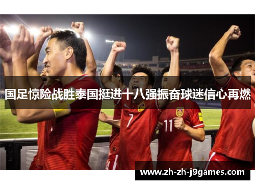 国足惊险战胜泰国挺进十八强振奋球迷信心再燃 国足惊险战胜泰国挺进十八强振奋球迷信心再燃