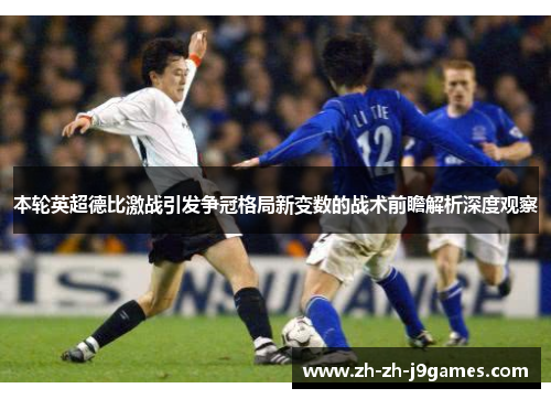 本轮英超德比激战引发争冠格局新变数的战术前瞻解析深度观察