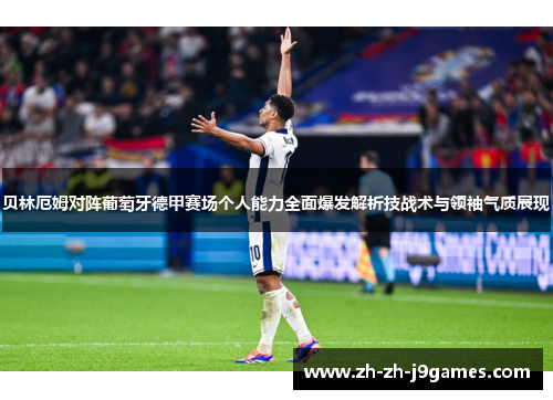 贝林厄姆对阵葡萄牙德甲赛场个人能力全面爆发解析技战术与领袖气质展现
