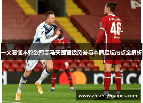 一文看懂本轮欧冠黑马突围晋级风暴与本周足坛热点全解析