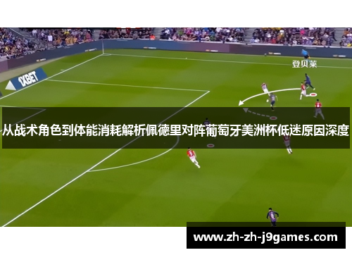 从战术角色到体能消耗解析佩德里对阵葡萄牙美洲杯低迷原因深度