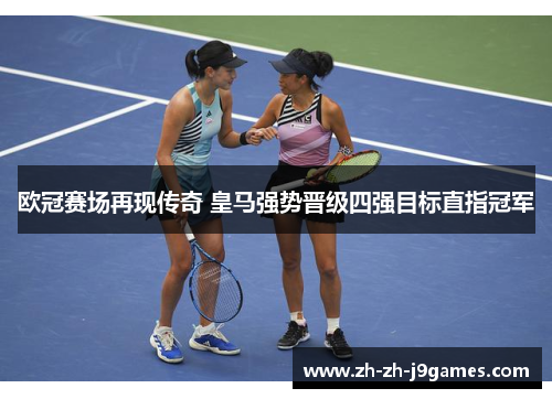欧冠赛场再现传奇 皇马强势晋级四强目标直指冠军 欧冠赛场再现传奇 皇马强势晋级四强目标直指冠军