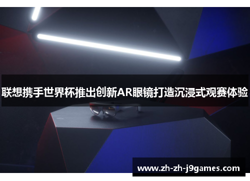 联想携手世界杯推出创新AR眼镜打造沉浸式观赛体验